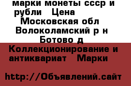 марки монеты ссср и рубли › Цена ­ 25 000 - Московская обл., Волоколамский р-н, Ботово д. Коллекционирование и антиквариат » Марки   